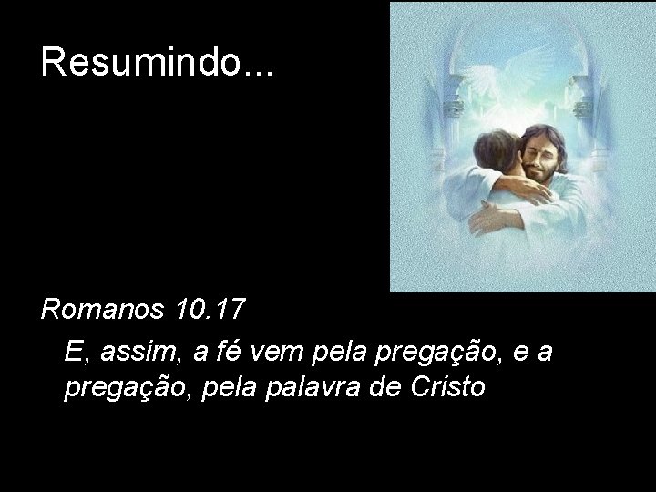 Resumindo. . . Romanos 10. 17 E, assim, a fé vem pela pregação, e Resumindo. . . Romanos 10. 17 E, assim, a fé vem pela pregação, e