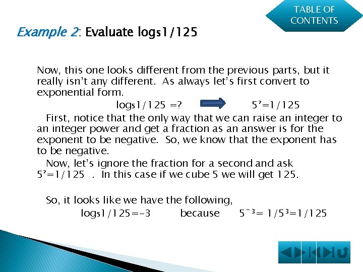 Example 2: Evaluate log₅1/125 TABLE OF CONTENTS Now, this one looks different from the