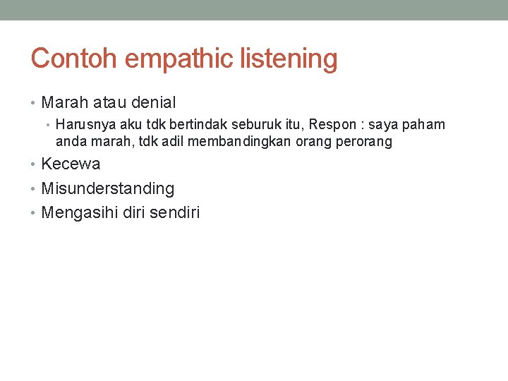 Contoh empathic listening • Marah atau denial • Harusnya aku tdk bertindak seburuk itu,