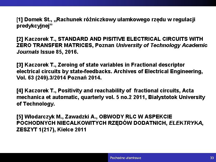 [1] Domek St. , „Rachunek różniczkowy ułamkowego rzędu w regulacji predykcyjnej” [2] Kaczorek T.