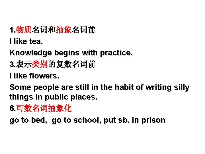 1. 物质名词和抽象名词前 I like tea. Knowledge begins with practice. 3. 表示类别的复数名词前 I like flowers.