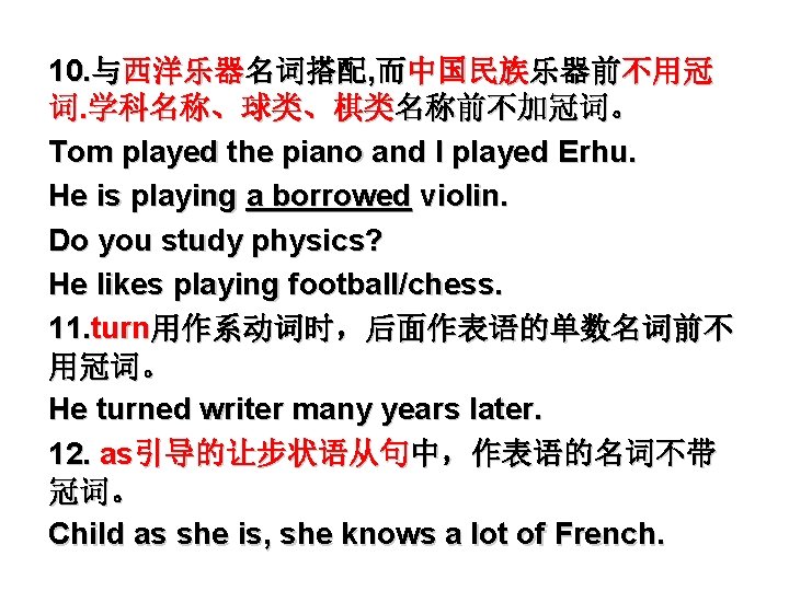 10. 与西洋乐器名词搭配, 而中国民族乐器前不用冠 词. 学科名称、球类、棋类名称前不加冠词。 Tom played the piano and I played Erhu. He
