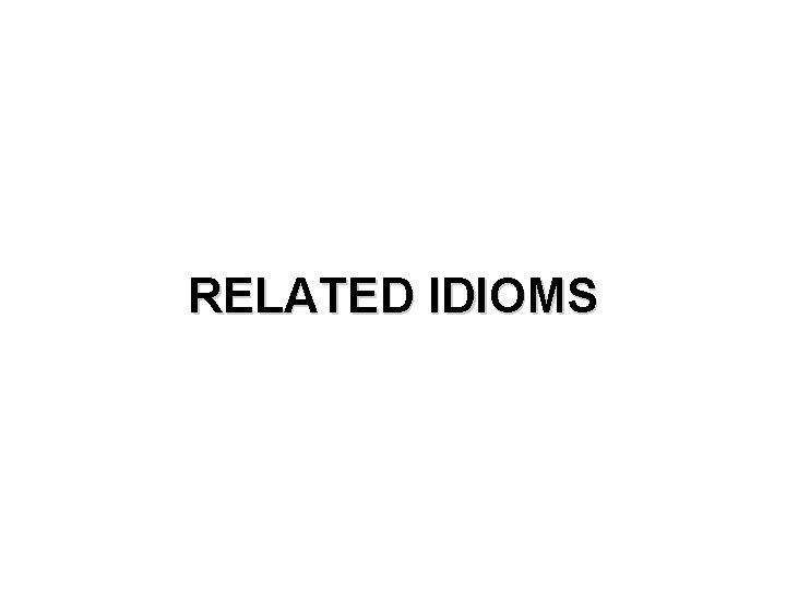 RELATED IDIOMS 