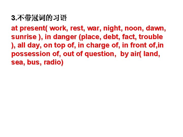 3. 不带冠词的习语 at present( work, rest, war, night, noon, dawn, sunrise ), in danger