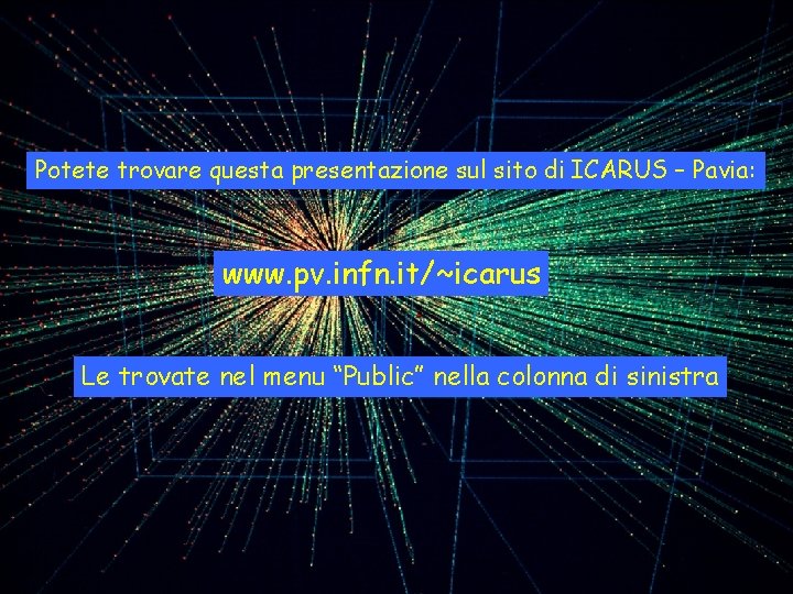 Potete trovare questa presentazione sul sito di ICARUS – Pavia: www. pv. infn. it/~icarus