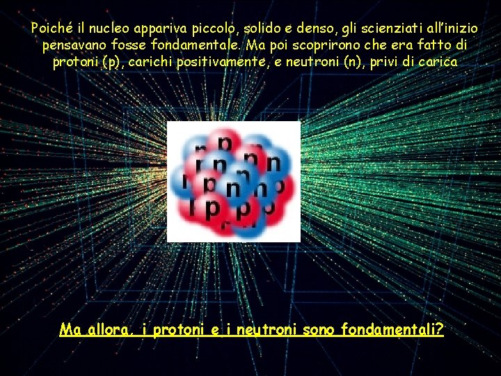 Poiché il nucleo appariva piccolo, solido e denso, gli scienziati all’inizio pensavano fosse fondamentale.