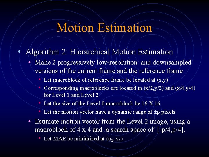 Motion Estimation • Algorithm 2: Hierarchical Motion Estimation • Make 2 progressively low-resolution and