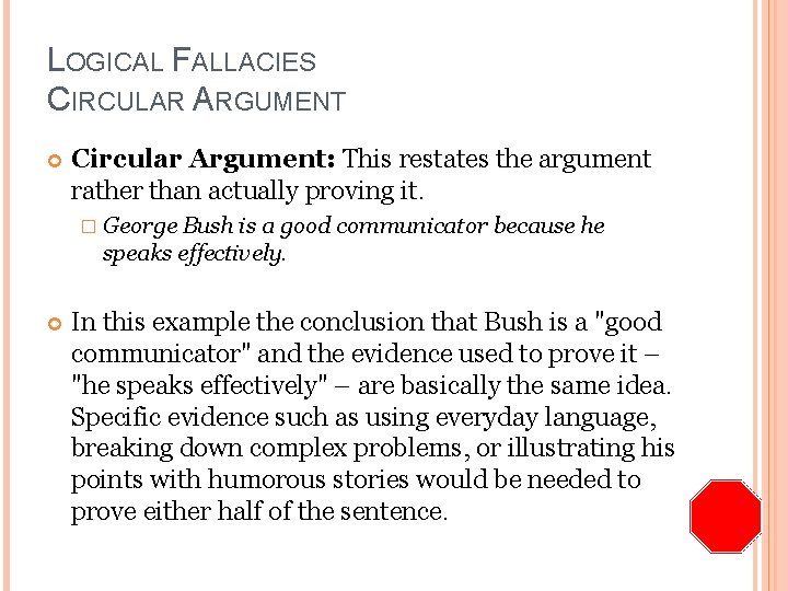 LOGICAL FALLACIES CIRCULAR ARGUMENT Circular Argument: This restates the argument rather than actually proving