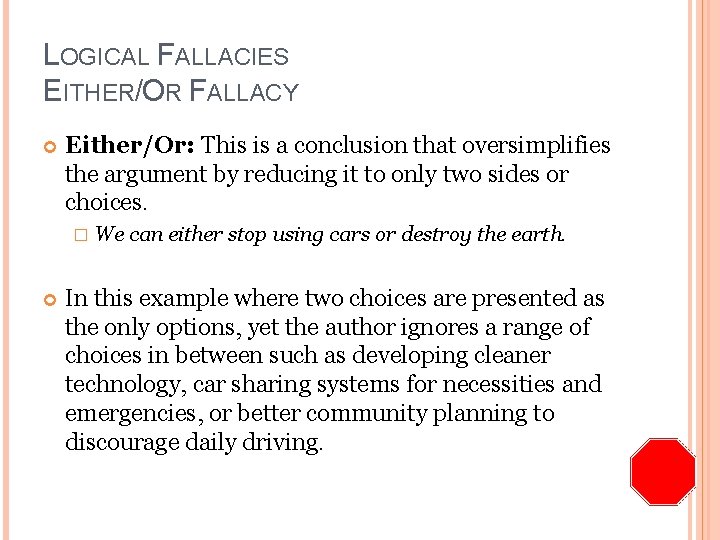 LOGICAL FALLACIES EITHER/OR FALLACY Either/Or: This is a conclusion that oversimplifies the argument by