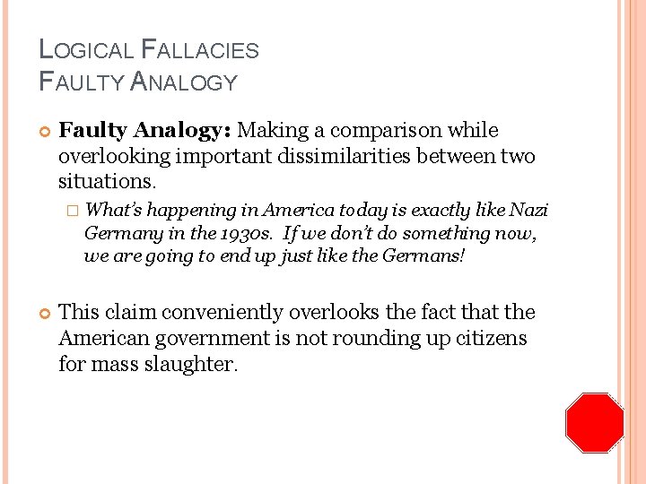 LOGICAL FALLACIES FAULTY ANALOGY Faulty Analogy: Making a comparison while overlooking important dissimilarities between