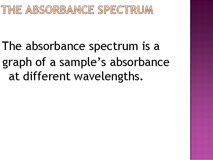 The absorbance spectrum is a graph of a sample’s absorbance at different wavelengths. The absorbance spectrum is a graph of a sample’s absorbance at different wavelengths.