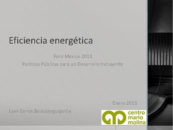 Eficiencia energética Foro México 2013 Políticas Públicas para un Desarrollo Incluyente Enero 2013 Juan