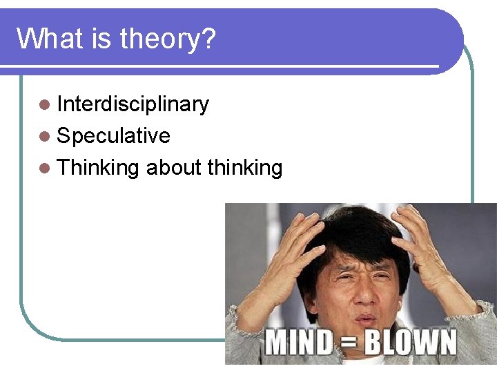 What is theory? l Interdisciplinary l Speculative l Thinking about thinking 