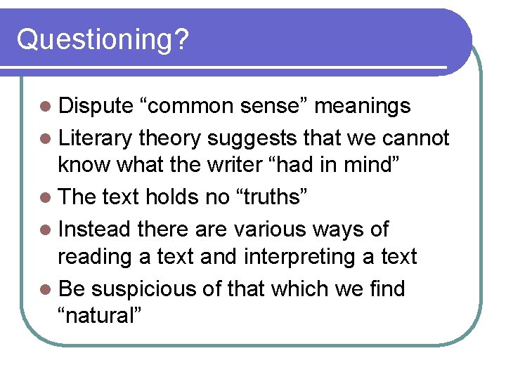 Questioning? l Dispute “common sense” meanings l Literary theory suggests that we cannot know