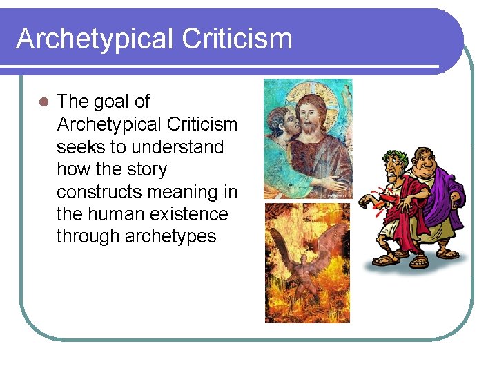 Archetypical Criticism l The goal of Archetypical Criticism seeks to understand how the story