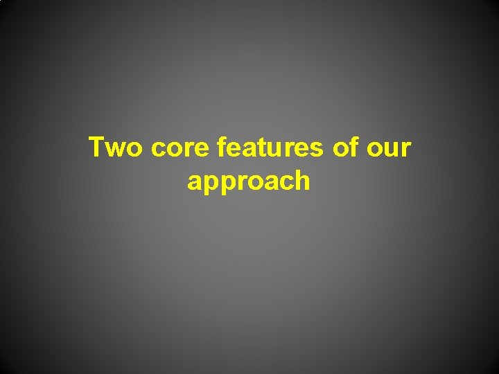 Two core features of our approach 