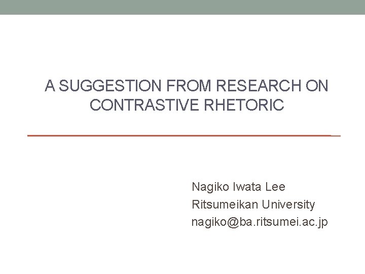 A SUGGESTION FROM RESEARCH ON CONTRASTIVE RHETORIC Nagiko Iwata Lee Ritsumeikan University nagiko@ba. ritsumei.