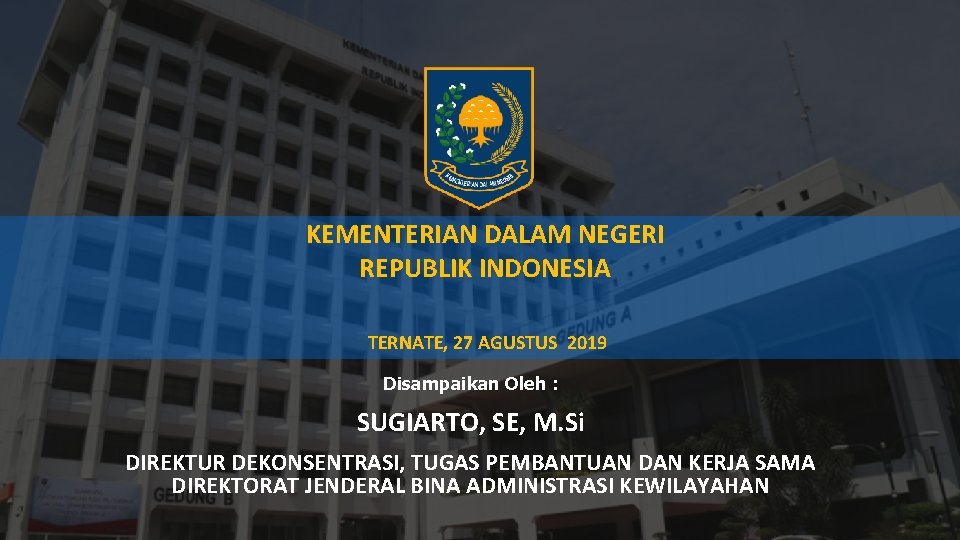 KEMENTERIAN DALAM NEGERI REPUBLIK INDONESIA TERNATE, 27 AGUSTUS 2019 Disampaikan Oleh : SUGIARTO, SE,