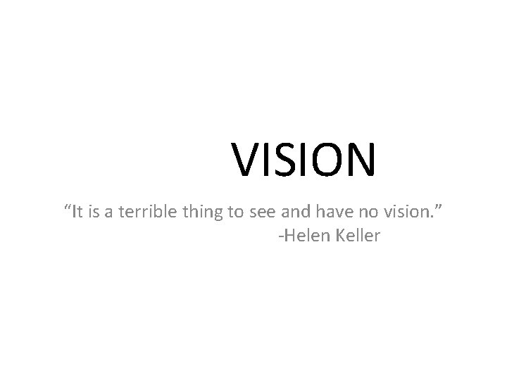 VISION “It is a terrible thing to see and have no vision. ” -Helen