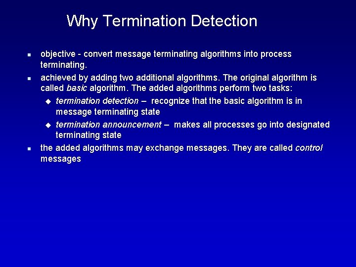 Why Termination Detection n objective - convert message terminating algorithms into process terminating. achieved