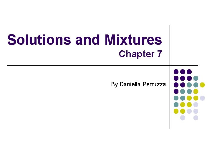 Solutions and Mixtures Chapter 7 By Daniella Perruzza 