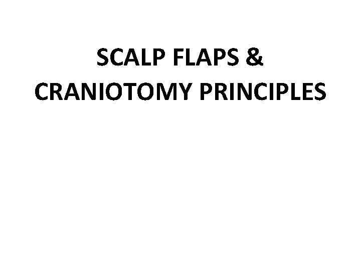 SCALP FLAPS & CRANIOTOMY PRINCIPLES 