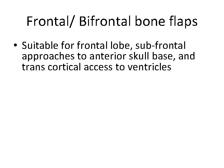 Frontal/ Bifrontal bone flaps • Suitable for frontal lobe, sub-frontal approaches to anterior skull