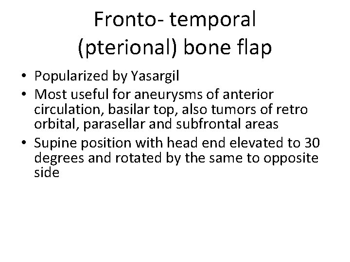 Fronto- temporal (pterional) bone flap • Popularized by Yasargil • Most useful for aneurysms