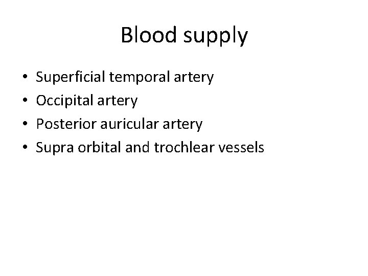 Blood supply • • Superficial temporal artery Occipital artery Posterior auricular artery Supra orbital
