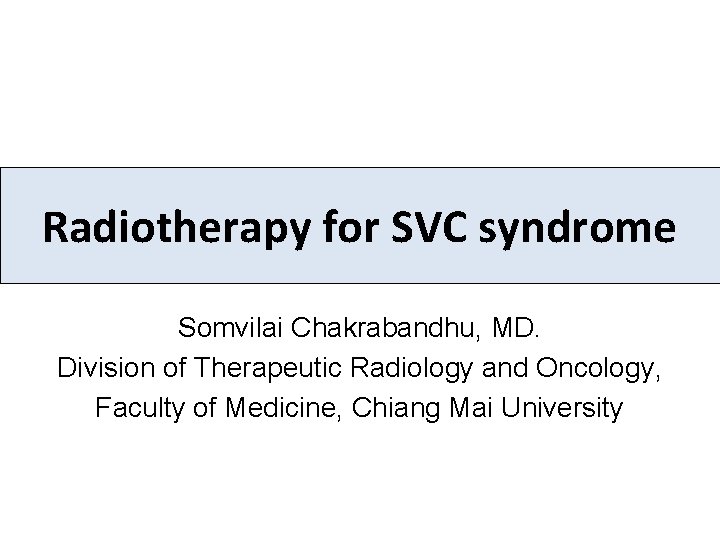 Radiotherapy for SVC syndrome Somvilai Chakrabandhu, MD. Division of Therapeutic Radiology and Oncology, Faculty