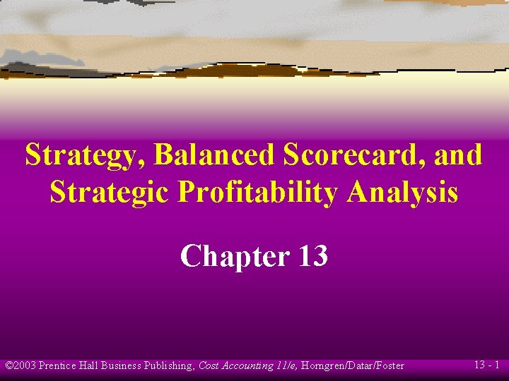 Strategy, Balanced Scorecard, and Strategic Profitability Analysis Chapter 13 © 2003 Prentice Hall Business