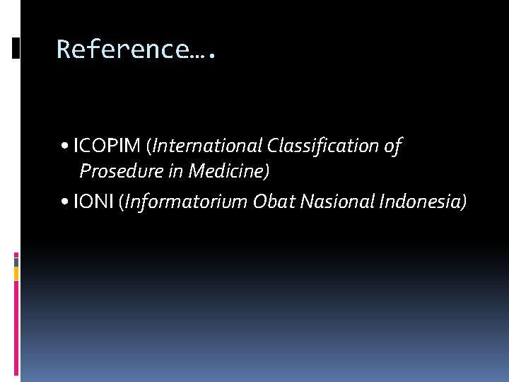 Reference…. • ICOPIM (International Classification of Prosedure in Medicine) • IONI (Informatorium Obat Nasional