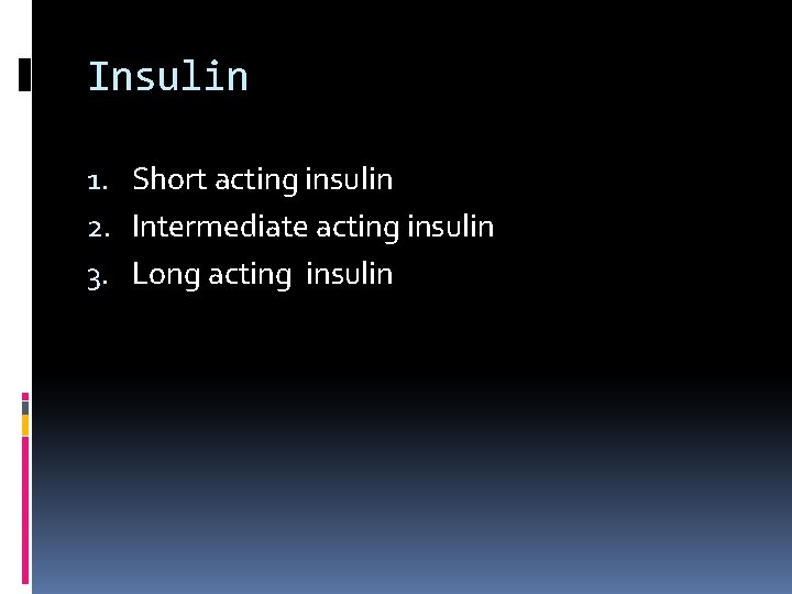 Insulin 1. Short acting insulin 2. Intermediate acting insulin 3. Long acting insulin 