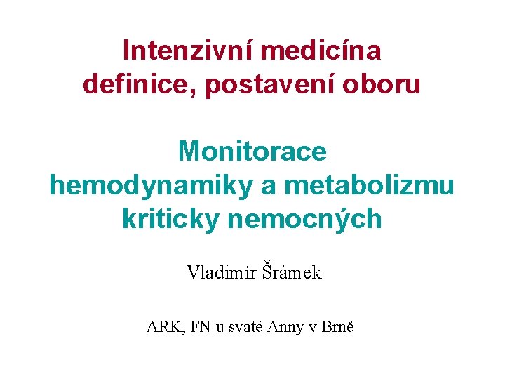 Intenzivní medicína definice, postavení oboru Monitorace hemodynamiky a metabolizmu kriticky nemocných Vladimír Šrámek ARK,