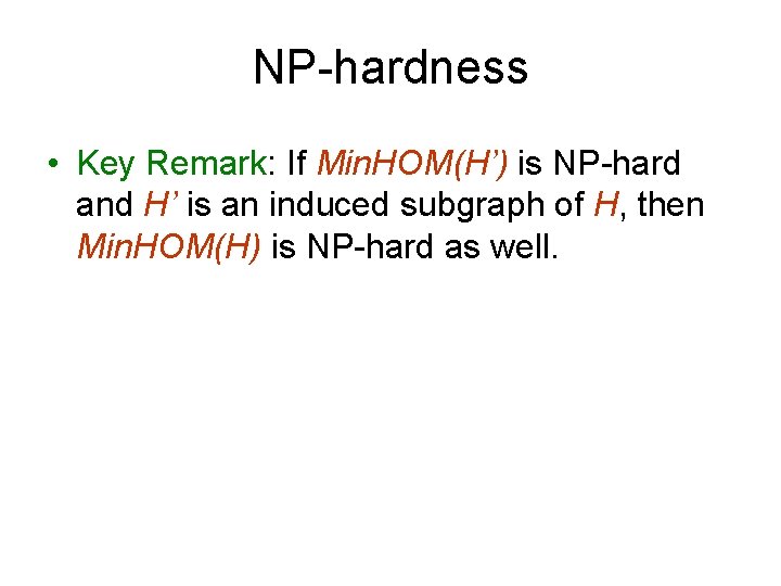 NP-hardness • Key Remark: If Min. HOM(H’) is NP-hard and H’ is an induced