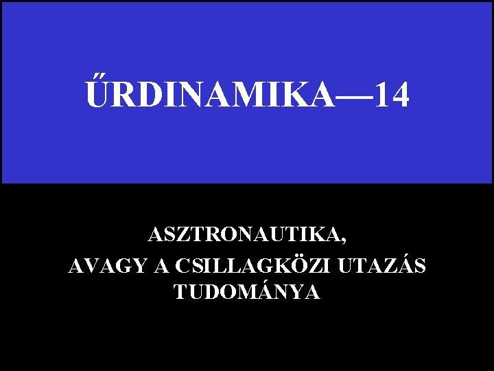 ŰRDINAMIKA— 14 ASZTRONAUTIKA, AVAGY A CSILLAGKÖZI UTAZÁS TUDOMÁNYA 