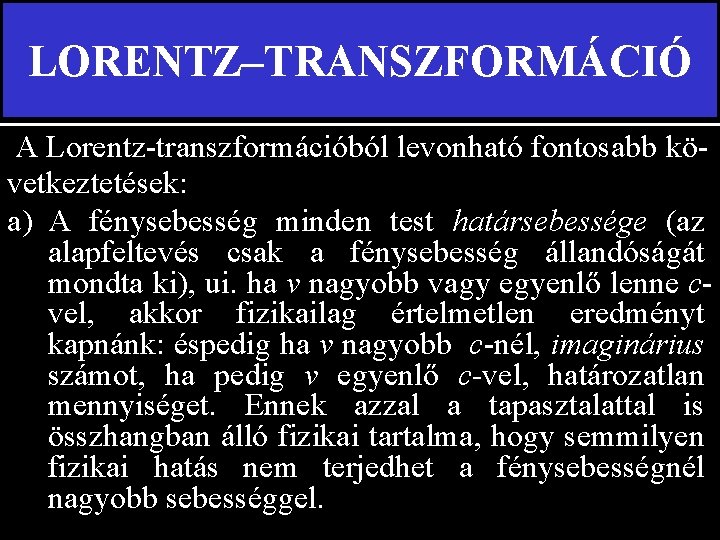 LORENTZ–TRANSZFORMÁCIÓ A Lorentz-transzformációból levonható fontosabb következtetések: a) A fénysebesség minden test határsebessége (az alapfeltevés