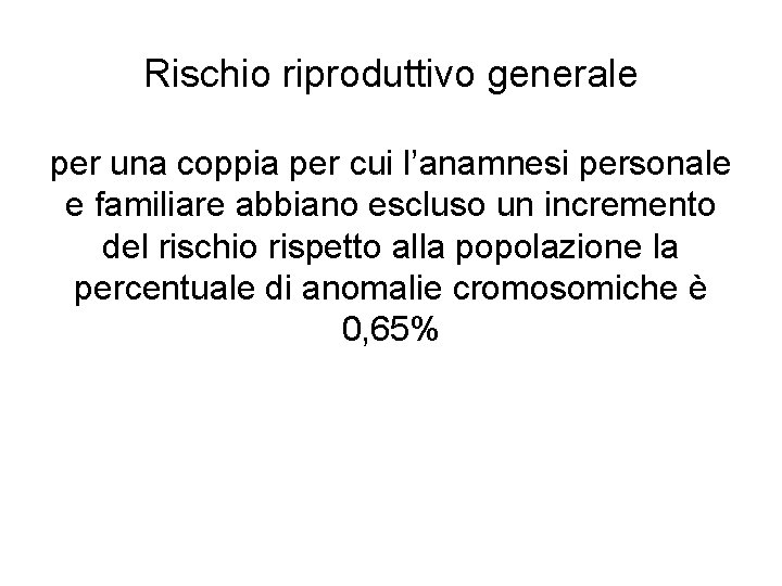 Rischio riproduttivo generale per una coppia per cui l’anamnesi personale e familiare abbiano escluso Rischio riproduttivo generale per una coppia per cui l’anamnesi personale e familiare abbiano escluso