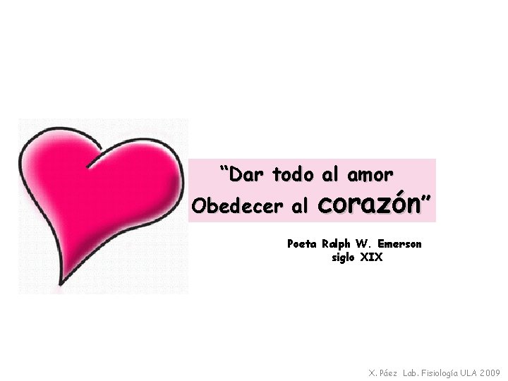 “Dar todo al amor Obedecer al corazón” Poeta Ralph W. Emerson siglo XIX X.