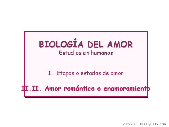 BIOLOGÍA DEL AMOR Estudios en humanos I. Etapas o estados de amor II. Amor