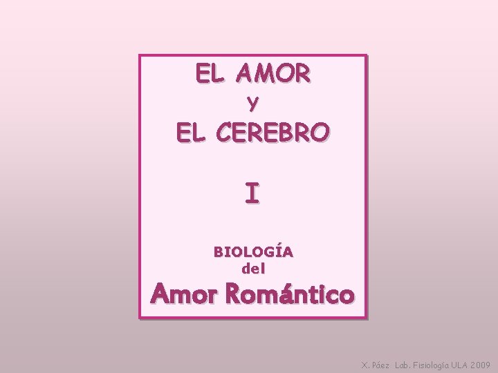 EL AMOR Y EL CEREBRO I BIOLOGÍA del Amor Romántico X. Páez Lab. Fisiología
