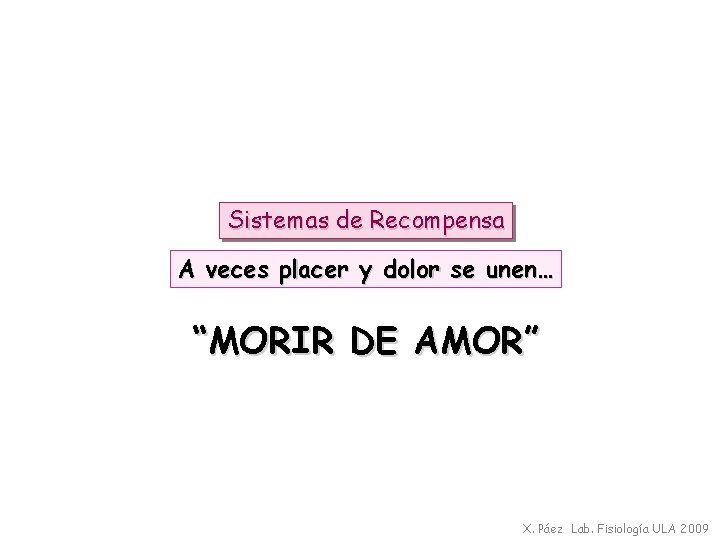 Sistemas de Recompensa A veces placer y dolor se unen… “MORIR DE AMOR” X.