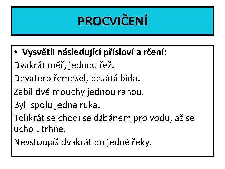 PROCVIČENÍ • Vysvětli následující přísloví a rčení: Dvakrát měř, jednou řež. Devatero řemesel, desátá