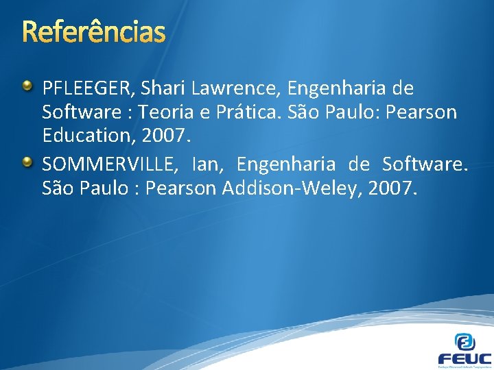 Referências PFLEEGER, Shari Lawrence, Engenharia de Software : Teoria e Prática. São Paulo: Pearson