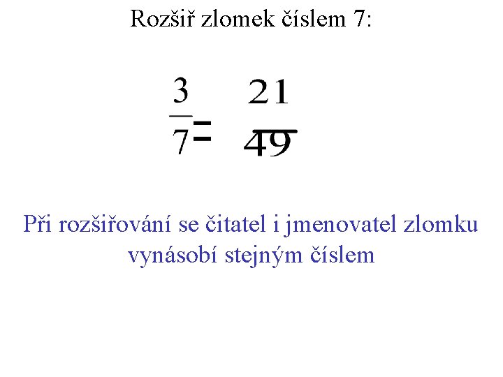 Rozšiř zlomek číslem 7: Při rozšiřování se čitatel i jmenovatel zlomku vynásobí stejným číslem