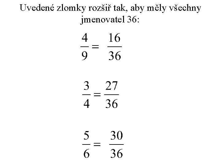 Uvedené zlomky rozšiř tak, aby měly všechny jmenovatel 36: 