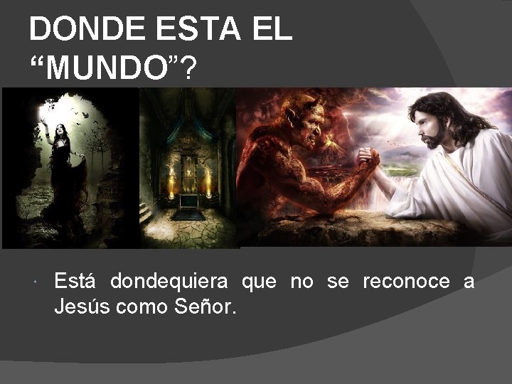 DONDE ESTA EL “MUNDO”? Está dondequiera que no se reconoce a Jesús como Señor.