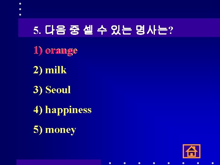 5. 다음 중 셀 수 있는 명사는? 1) orange 2) milk 3) Seoul 4)