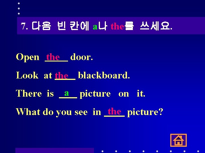 7. 다음 빈 칸에 a나 the를 쓰세요. Open the door. Look at the blackboard.