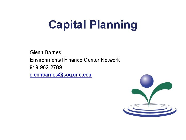 Capital Planning Glenn Barnes Environmental Finance Center Network 919 -962 -2789 glennbarnes@sog. unc. edu